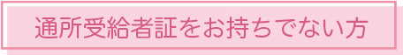 通所受給者証をお持ちでない方